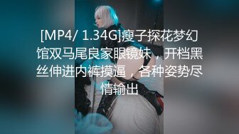 [MP4/ 1.34G]瘦子探花梦幻馆双马尾良家眼镜妹，开档黑丝伸进内裤摸逼，各种姿势尽情输出