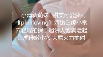 ♈小清新萌妹♈甜美可爱萝莉〖pinkloving〗娇嫩白虎小蜜穴轻轻的操，超诱人饱满隆起白虎稚嫩小穴 大屌火力抽射