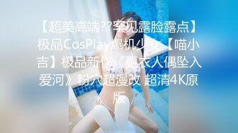 【超美高端??罕见露脸露点】极品CosPlay爆机少女【喵小吉】极品新作《更衣人偶坠入爱河》粉穴超漫改 超清4K原版