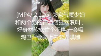 [MP4/ 2.12G] 邻家气质少妇和两个男的在酒店狂欢浪叫，好身材软软忙个不停 一会吸鸡巴一会骑上去套弄噗嗤