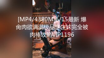 [MP4/4380M]6/15最新 爆肏肉欲满满极品学生妹完全被肉棒攻陷VIP1196