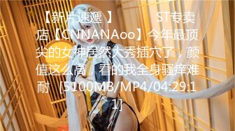 【新片速遞 】 ♈ ♈ ♈ST专卖店【CNNANAoo】今年最顶尖的女神居然大秀插穴了，颜值这么高，看的我全身骚痒难耐♈[5100MB/MP4/04:29:11]