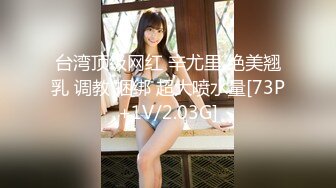 台湾顶级网红 辛尤里 绝美翘乳 调教 捆绑 超大喷水量[73P+1V/2.03G]