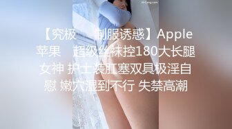 【究极❤️制服诱惑】Apple苹果✿ 超级丝袜控180大长腿女神 护士装肛塞双具极淫自慰 嫩穴湿到不行 失禁高潮