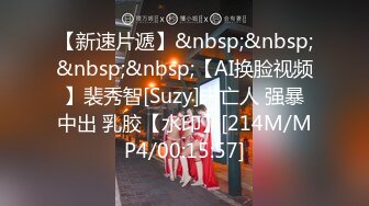 【新速片遞】&nbsp;&nbsp;&nbsp;&nbsp;【AI换脸视频】裴秀智[Suzy]未亡人 强暴中出 乳胶【水印】[214M/MP4/00:15:57]