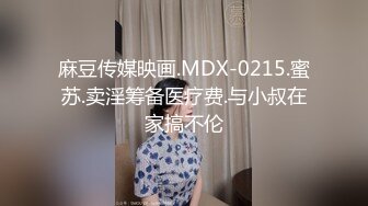 麻豆传媒映画.MDX-0215.蜜苏.卖淫筹备医疗费.与小叔在家搞不伦