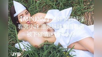 【MINI002】迷奸下药奸淫看房小妹.漂亮妹妹独自看房被下催情迷药 #小月