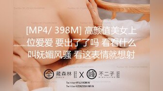 [MP4/ 398M] 高颜值美女上位爱爱 要出了了吗 看看什么叫妩媚风骚 看这表情就想射