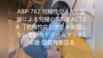 ABP-782 究極性交 5人の監督による究極の5本番 ACT.04 「究極性交」でしか実現しない奇跡のドリームマッチ5本番 愛音麻里亞 B