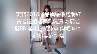 玩轉2018極品黑絲嫩鮑網紅青春淫姐姐揉乳玩逼 冰屌雙插BB 淫水白漿肆意 嫵媚呻吟 超粉美鮑特寫