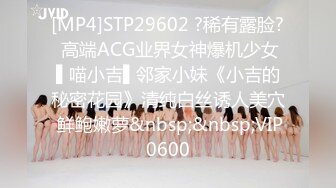 [MP4]STP29602 ?稀有露脸? 高端ACG业界女神爆机少女▌喵小吉▌邻家小妹《小吉的秘密花园》清纯白丝诱人美穴 鲜鲍嫩萝&nbsp;&nbsp;VIP0600