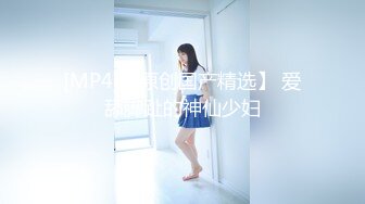 [MP4]3000网约高端外围女神清纯甜美温柔抠穴啪啪花式玩弄撸管必备视觉盛宴