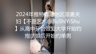 2024年推特青岛地区淫妻夫妇【不是艺术@BuShiYiShu】从高中开始做爱大学开始约炮结婚后开始约单男