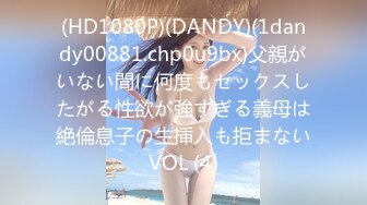 (HD1080P)(DANDY)(1dandy00881.chp0u9bx)父親がいない間に何度もセックスしたがる性欲が強すぎる義母は絶倫息子の生挿入も拒まないVOL (4)