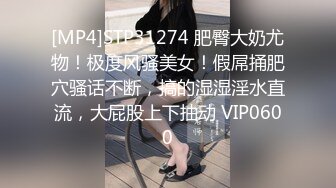 [MP4]STP31274 肥臀大奶尤物！极度风骚美女！假屌捅肥穴骚话不断，搞的湿湿淫水直流，大屁股上下抽动 VIP0600