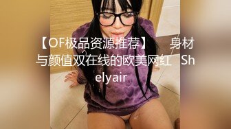 【OF极品资源推荐】▶▶身材与颜值双在线的欧美网红❀Shelyair❀