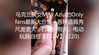 乌克兰美女Mila Azul的Onlyfans最新大合集，各种道具秀尺度更大，肛塞、假jb、电动玩具自慰【730V】 (220)