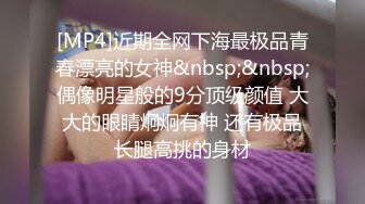 [MP4]近期全网下海最极品青春漂亮的女神&nbsp;&nbsp;偶像明星般的9分顶级颜值 大大的眼睛炯炯有神 还有极品长腿高挑的身材