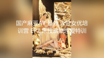 国产麻豆AV 番外 淫娃女优培训营 EP2 床技解锁性爱特训