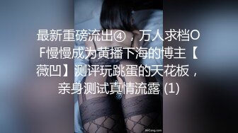 外表文静妹妹超能美穴自慰，小男友按住双腿正入，翘起美臀求操