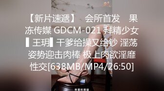 【新片速遞】✿会所首发✿ 果冻传媒 GDCM-021 拜精少女▌王玥▌干爹给操又给钞 淫荡姿势迎击肉棒 极上肉欲淫靡性交[638MB/MP4/26:50]