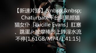 【新速片遞】&nbsp;&nbsp; ✨Chaturbate平台阿黑颜猫猫女仆「Lucille Evans」肛塞、跳蛋、按摩棒齐上阵淫水流不停[1.61GB/MP4/1:41:15]