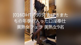 [016DHT-0505] おばさまたちの年季の入った口淫奉仕 美熟女フェラ 美熟女9名