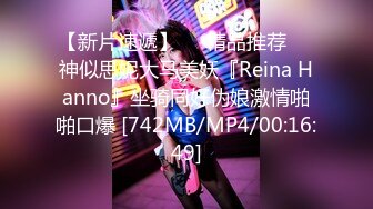 【新片速遞】❤️精品推荐❤️神似思妮大马美妖『Reina Hanno』坐骑同好伪娘激情啪啪口爆 [742MB/MP4/00:16:49]