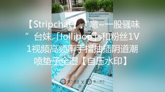 【Stripchat】“嗯~一股骚味”台妹「lollipop」和粉丝1V1视频高频率手指抽插阴道潮喷垫子全湿【自压水印】