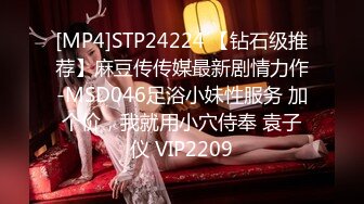 [MP4]STP24224 【钻石级推荐】麻豆传传媒最新剧情力作-MSD046足浴小妹性服务 加个价，我就用小穴侍奉 袁子仪 VIP2209