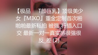 【极品❤️T颜巨乳】顶级美少女『MIKO』重金定制首次啪啪啪最新私拍 被强_行插入口交 最新一对一真实感很强很反_差 (2)