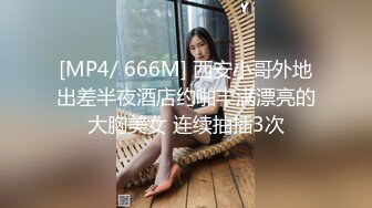 [MP4/ 666M] 西安小哥外地出差半夜酒店约啪丰满漂亮的大胸美女 连续抽插3次