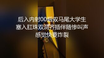 后入内射00后双马尾大学生塞入肛珠双洞齐插伴随惨叫声感觉快要炸裂