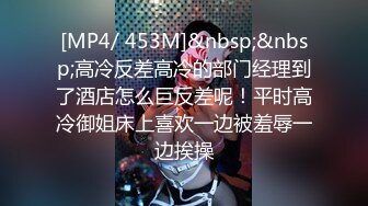 [MP4/ 453M]&nbsp;&nbsp;高冷反差高冷的部门经理到了酒店怎么巨反差呢！平时高冷御姐床上喜欢一边被羞辱一边挨操