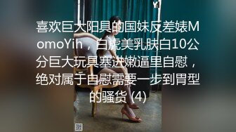 喜欢巨大阳具的国妹反差婊MomoYih，白虎美乳肤白10公分巨大玩具塞进嫩逼里自慰，绝对属于自慰需要一步到胃型的骚货 (4)