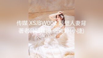 传媒 XSJBW001 隔壁人妻背著老公被操爆 张雅婷(小捷)