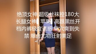 绝顶女神 超级丝袜控180大长腿女神▌苹果▌高跟黑丝开档内裤极度诱惑 嫩穴爽到失禁 爆肏尤物狂射美足