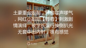 土豪重金定制，抖音嗲声嗲气，网红小姐姐【蓉蓉】刺激剧情演绎，被学长强行按倒扒光无套中出内射，很有感觉