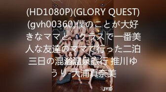 (HD1080P)(GLORY QUEST)(gvh00360)僕のことが大好きなママと、クラスで一番美人な友達のママで行った二泊三日の混浴温泉旅行 推川ゆうり-大浦真奈美