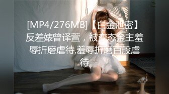 [MP4/276MB]【白金泄密】反差婊曾译萱，被变态金主羞辱折磨虐待,羞辱折磨百般虐待