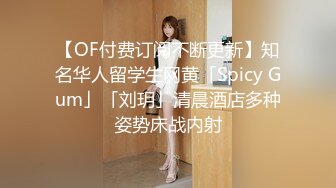 【OF付费订阅不断更新】知名华人留学生网黄「Spicy Gum」「刘玥」清晨酒店多种姿势床战内射