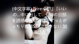 (中文字幕) [kire-083] 「いいの…中に出して…」妹の旦那を誘惑中出し淫姦。ずっとがっちり密着SEXで離さない 加藤結衣