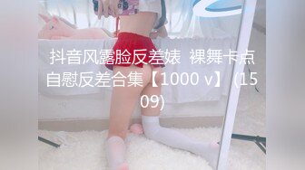 抖音风露脸反差婊  裸舞卡点自慰反差合集【1000 v】 (1509)