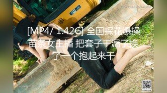 [MP4/ 1.42G] 全国探花爆操苗条女主播 把套子干漏了换了一个抱起来干