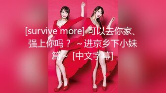 [survive more] 可以去你家、强上你吗？ ～进京乡下小妹篇～ [中文字幕]