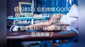 STP28371 扣扣传媒 QQOG003 极品白虎萝莉天花板 ▌粉色情人▌浴室镜子前极致性爱 羞耻看自己被后入爆浆 超色情爽爆了