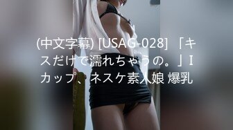 (中文字幕) [USAG-028] 「キスだけで濡れちゃうの。」Iカップ、ネスケ素人娘 爆乳