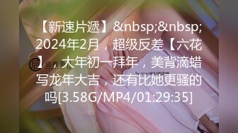 【新速片遞】&nbsp;&nbsp;2024年2月，超级反差【六花】，大年初一拜年，美背滴蜡写龙年大吉，还有比她更骚的吗[3.58G/MP4/01:29:35]