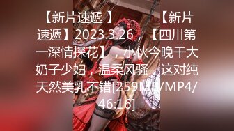 【新片速遞 】 ♈ ♈ ♈【新片速遞】2023.3.26，【四川第一深情探花】，小伙今晚干大奶子少妇，温柔风骚，这对纯天然美乳不错[259MB/MP4/46:16]