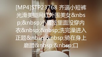 [MP4]STP23768 齐逼小短裤光滑美腿网红外围美女&nbsp;&nbsp;小骚货里面没穿内衣&nbsp;&nbsp;洗完澡进入正题&nbsp;&nbsp;骑在身上磨蹭&nbsp;&nbsp;口